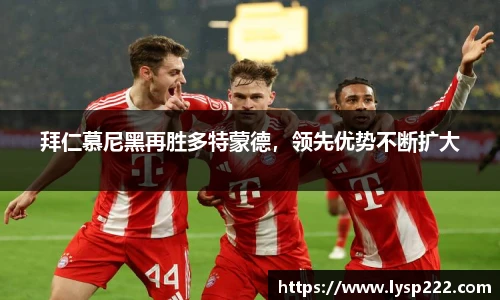 拜仁慕尼黑再胜多特蒙德，领先优势不断扩大