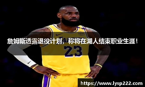 詹姆斯透露退役计划，称将在湖人结束职业生涯！