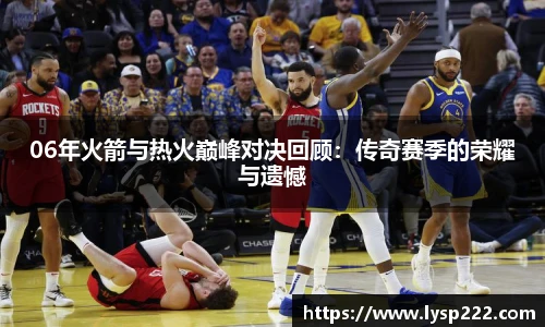 06年火箭与热火巅峰对决回顾：传奇赛季的荣耀与遗憾
