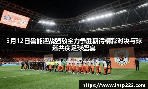 3月12日鲁能迎战强敌全力争胜期待精彩对决与球迷共庆足球盛宴