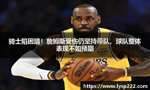 骑士陷困境！詹姆斯受伤仍坚持带队，球队整体表现不如预期