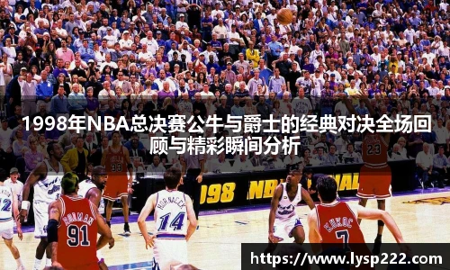 1998年NBA总决赛公牛与爵士的经典对决全场回顾与精彩瞬间分析
