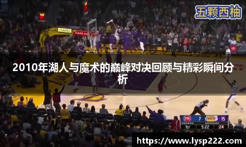 2010年湖人与魔术的巅峰对决回顾与精彩瞬间分析