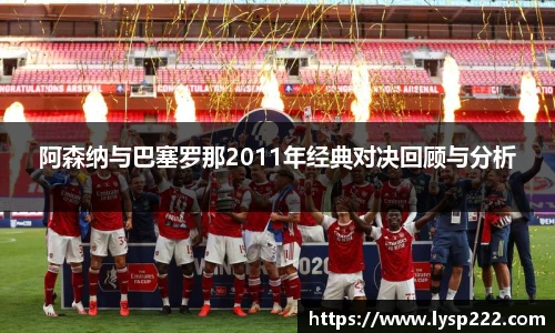 阿森纳与巴塞罗那2011年经典对决回顾与分析