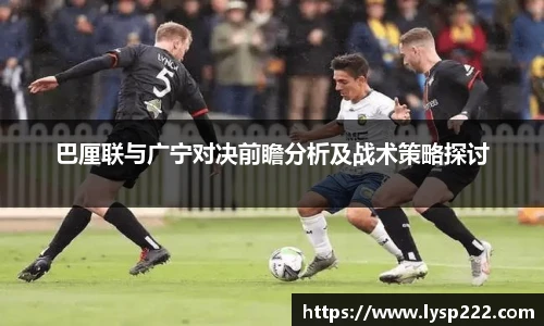 巴厘联与广宁对决前瞻分析及战术策略探讨