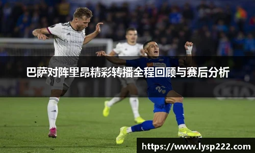 巴萨对阵里昂精彩转播全程回顾与赛后分析