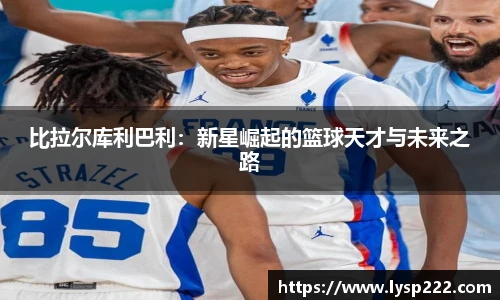 比拉尔库利巴利：新星崛起的篮球天才与未来之路