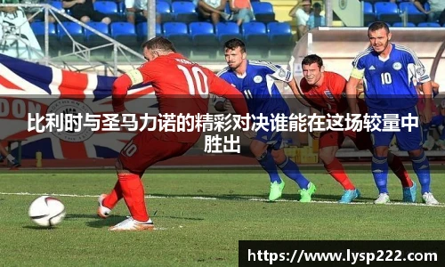 比利时与圣马力诺的精彩对决谁能在这场较量中胜出
